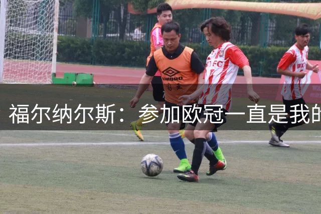 福尔纳尔斯：参加欧冠一直是我的梦想，今天真的非常开心
